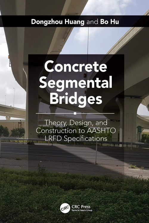 Concrete Segmental Bridges Theory, Design, and Construction to AASHTO LRFD Specifications by Dongzhou Huang