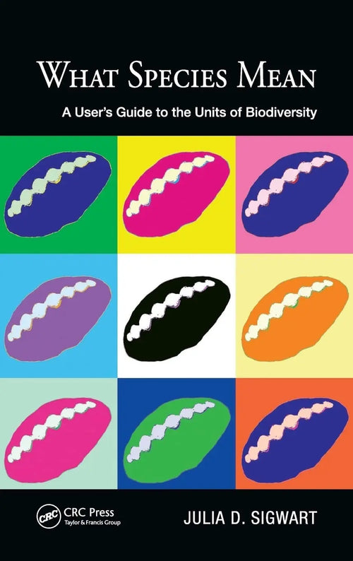 What Species Mean A User's Guide to the Units of Biodiversity by Julia Sigwart