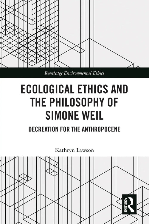 Ecological Ethics and the Philosophy of Simone Weil - Decreation for the Anthropocene by Kathryn Lawson