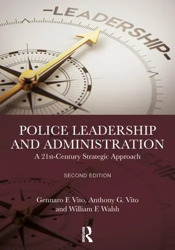 Police Leadership and Administration A 21st-Century Strategic Approach by Gennaro F. Vito