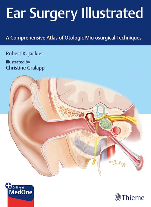 Ear Surgery Illustrated A Comprehensive Atlas of Otologic Microsurgical Techniques by Robert K. Jackler