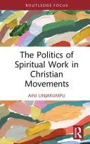 The Politics of Spiritual Work in Christian Movements by Aini Linjakumpu