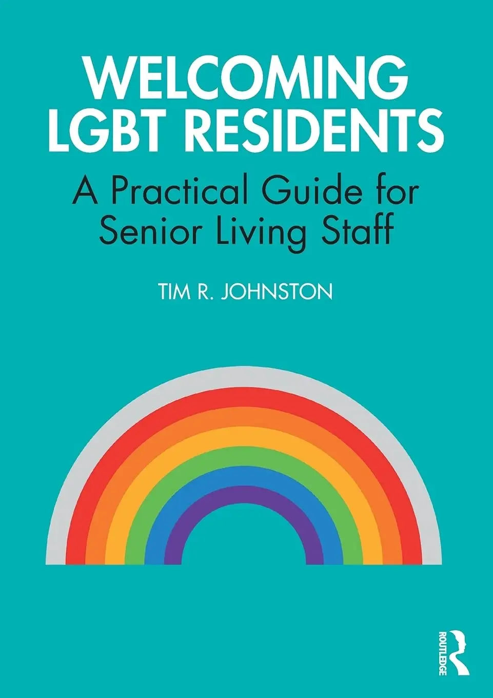 Welcoming LGBT Residents A Practical Guide for Senior Living Staff by Tim R. Johnston – book cover