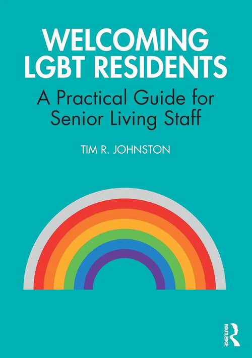 Welcoming LGBT Residents A Practical Guide for Senior Living Staff by Tim R. Johnston