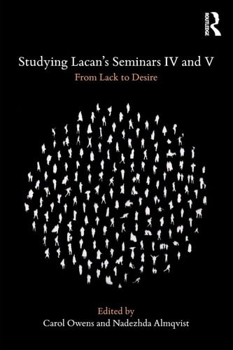 Studying Lacan's Seminars IV and V From Lack to Desire by Carol Owens (Psychoanalyst)