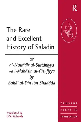 The Rare and Excellent History of Saladin or al-Nawadir al-Sultaniyya wa'l-Mahasin al-Yusufiyya by Baha' al-Din Ibn Shaddad (Crusade Texts in Translation) Routledge