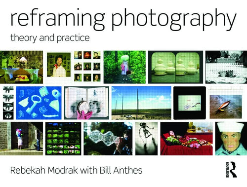 Reframing Photography Theory and Practice by Rebekah Modrak