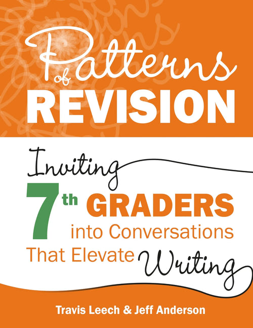 Patterns of Revision, Grade 7 Inviting 7th Graders Into Conversations That Elevate Writing by Travis Leech