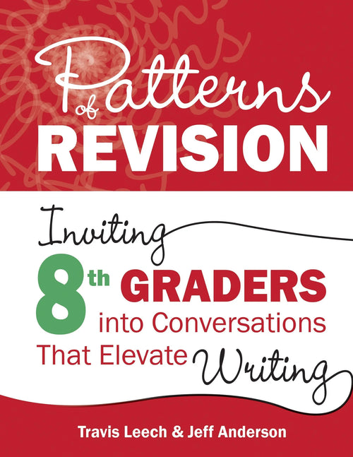 Patterns of Revision, Grade 8 Inviting 8th Graders Into Conversations That Elevate Writing by Travis Leech
