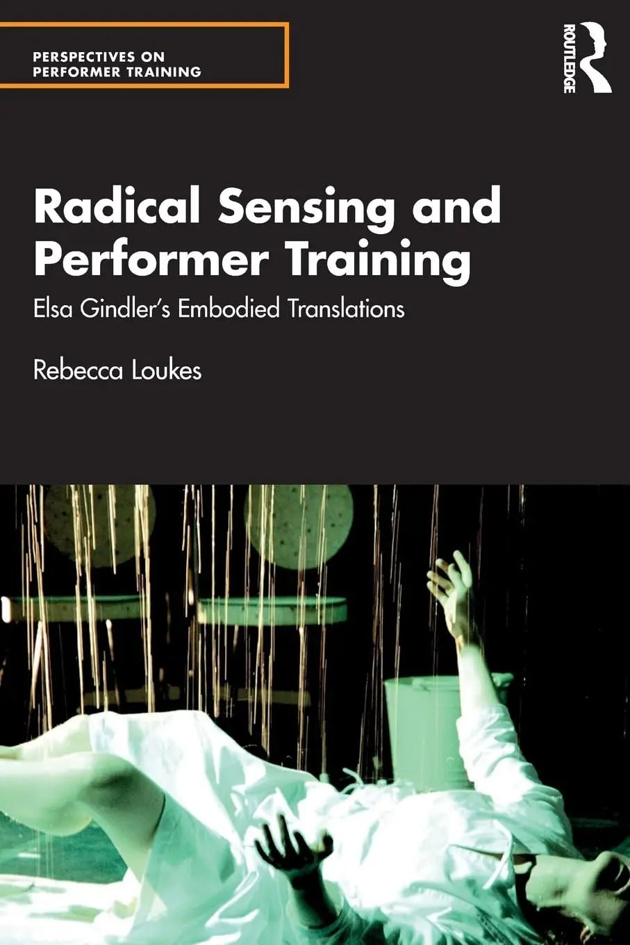 Radical Sensing and Performer Training Elsa Gindler's Embodied Translations by Rebecca Loukes – book cover
