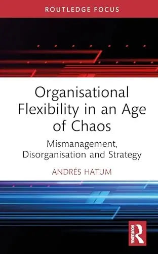 Organisational Flexibility in an Age of Chaos Mismanagement, Disorganisation, and Strategy by Andrés Hatum – book cover