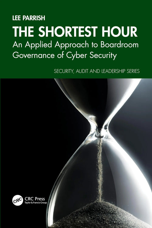 The Shortest Hour An Applied Approach to Boardroom Governance of Cyber Security by Lee Parrish