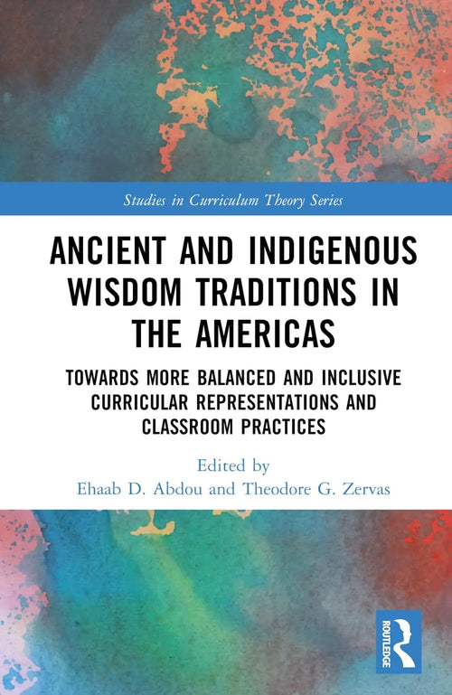 Ancient and Indigenous Wisdom Traditions in the Americas Towards More Balanced and Inclusive Curricular Representations and Classroom Practices by Ehaab Abdou
