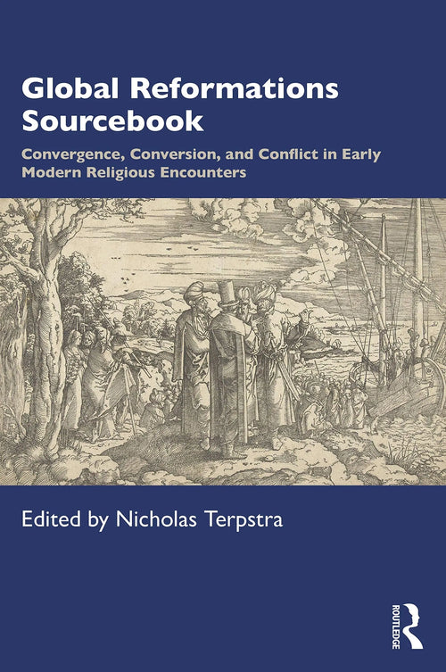 Global Reformations Sourcebook Convergence, Conversion, and Conflict in Early Modern Religious Encounters by Nicholas Terpstra