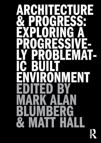 Architecture and Progress Exploring a Progressively Problematic Built Environment by Mark Blumberg – book cover