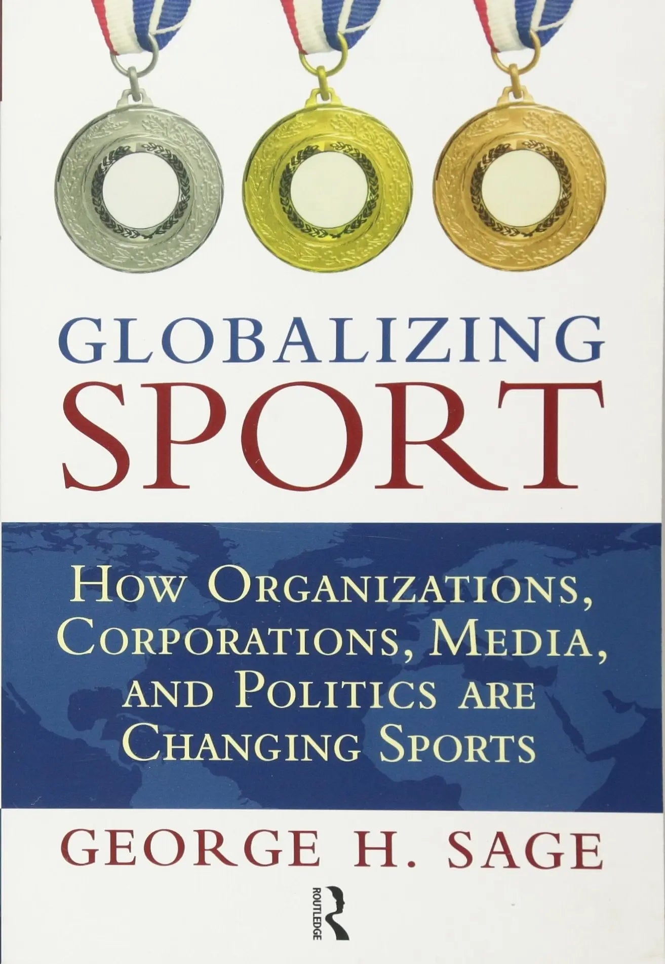 Globalizing Sport How Organizations, Corporations, Media, and Politics are Changing Sports by George Harvey Sage – book cover