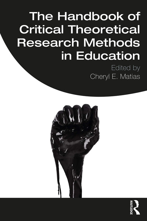 The Handbook of Critical Theoretical Research Methods in Education by Cheryl E. Matias