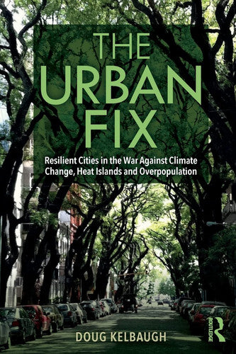 The Urban Fix Resilient Cities in the War Against Climate Change, Heat Islands and Overpopulation by Doug Kelbaugh