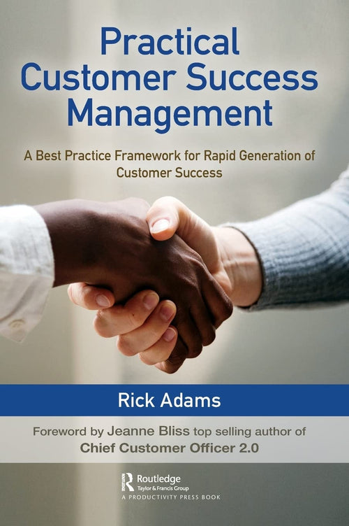 Practical Customer Success Management A Best Practice Framework for Rapid Generation of Customer Success by Rick Adams