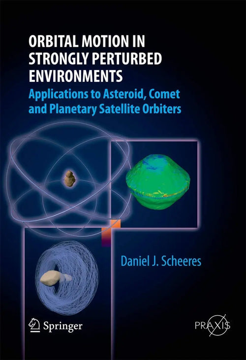 Orbital Motion in Strongly Perturbed Environments Applications to Asteroid, Comet and Planetary Satellite Orbiters by Daniel J. Scheeres