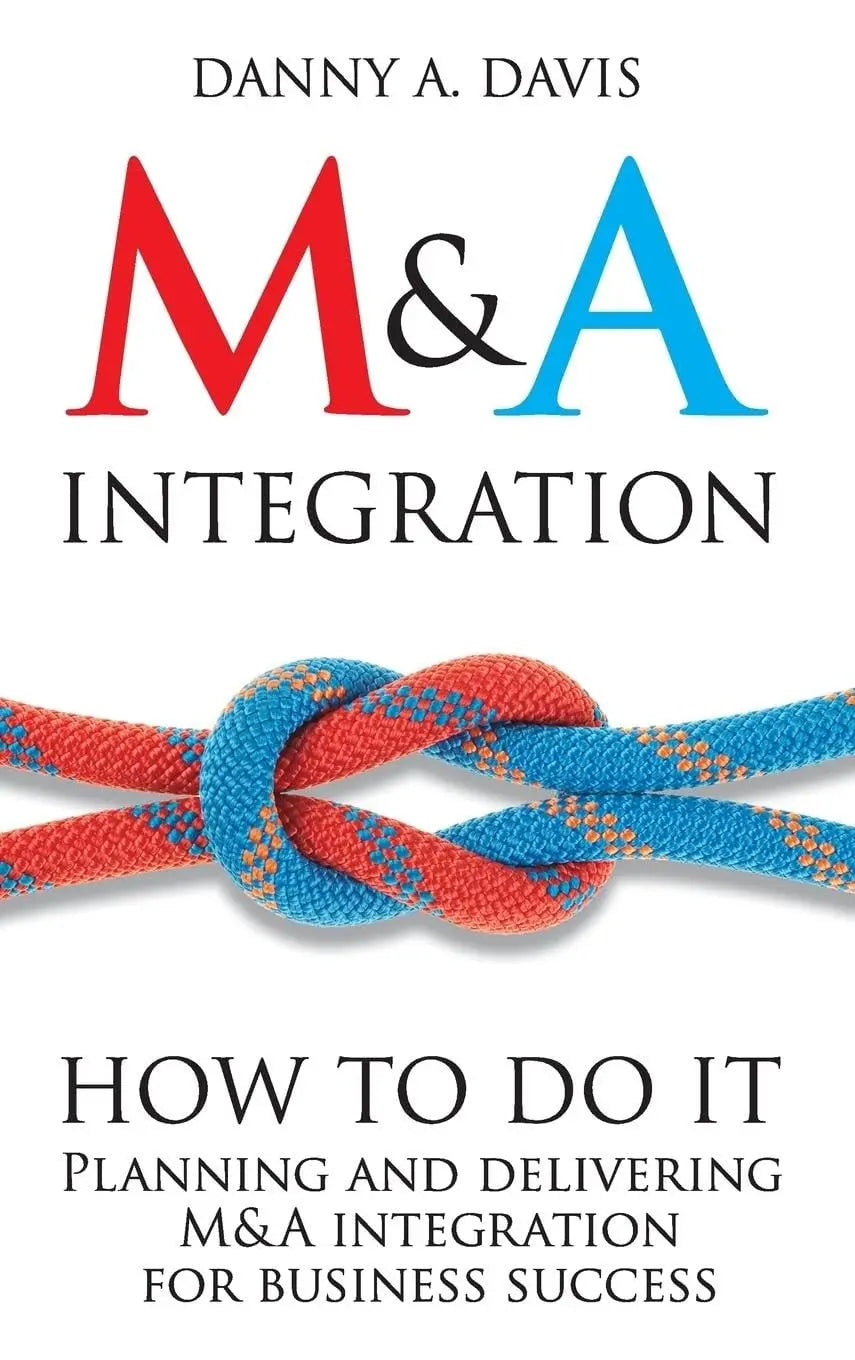 M&A Integration How To Do It. Planning and delivering M&A integration for business success by Danny A. Davis – book cover