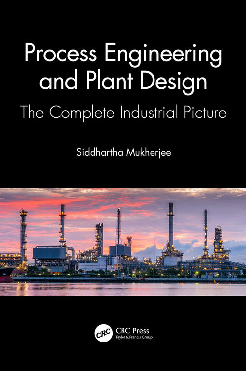 Process Engineering and Plant Design The Complete Industrial Picture by Siddhartha Mukherjee