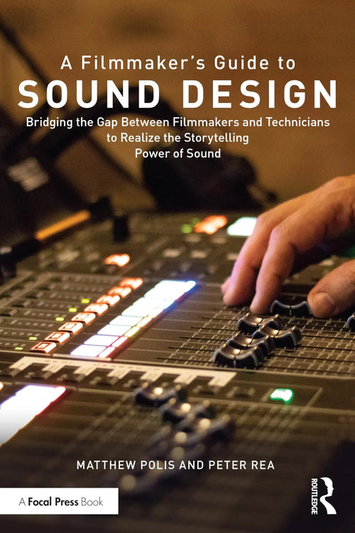 A Filmmaker's Guide to Sound Design Bridging the Gap Between Filmmakers and Technicians to Realize the Storytelling Power of Sound by Matthew Polis