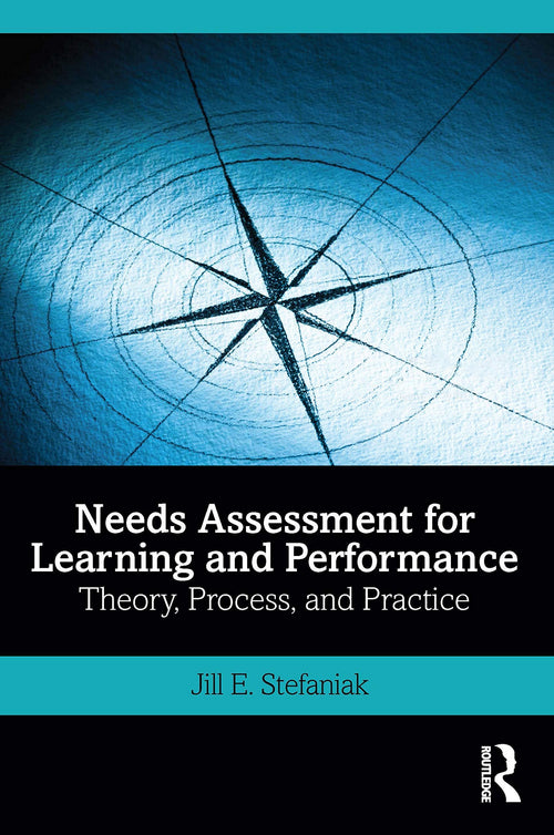 Needs Assessment for Learning and Performance Theory, Process, and Practice by Jill E. Stefaniak