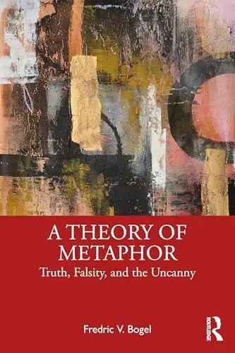 A Theory of Metaphor Truth, Falsity, and the Uncanny by Fredric V. Bogel – book cover