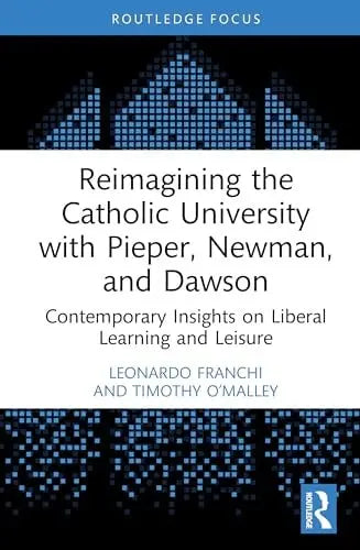 Reimagining the Catholic University with Pieper, Newman, and Dawson Contemporary Insights on Liberal Learning and Leisure