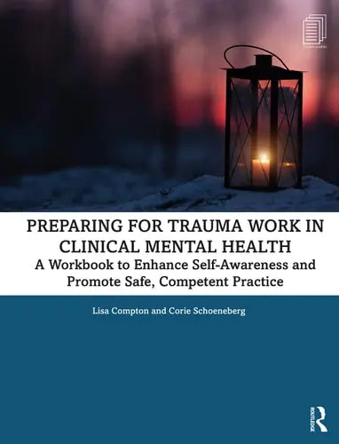 Preparing for Trauma Work in Clinical Mental Health A Workbook to Enhance Self-Awareness and Promote Safe, Competent Practice by Lisa Compton