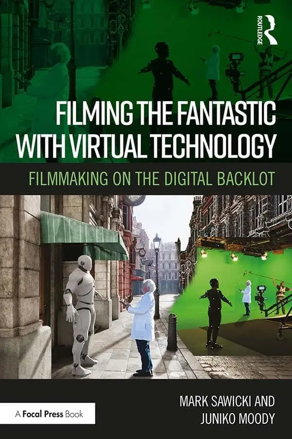 Filming the Fantastic with Virtual Technology Filmmaking on the Digital Backlot by Mark Sawicki – book cover