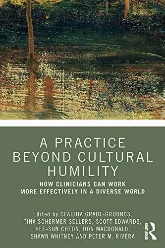 A Practice Beyond Cultural Humility How Clinicians Can Work More Effectively in a Diverse World Routledge, Taylor & Francis Group