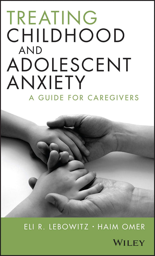 Treating Childhood and Adolescent Anxiety A Guide for Caregivers by Eli R. Lebowitz