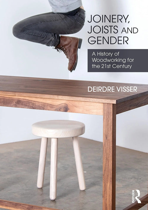 Joinery, Joists and Gender A History of Woodworking for the 21st Century by Deirdre Visser