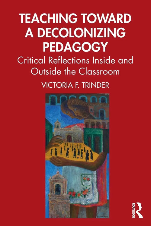 Teaching Toward a Decolonizing Pedagogy Critical Reflections Inside and Outside the Classroom by Victoria F. Trinder