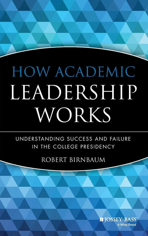 How Academic Leadership Works: Understanding Success and Failure in the College Presidency by Birnbaum