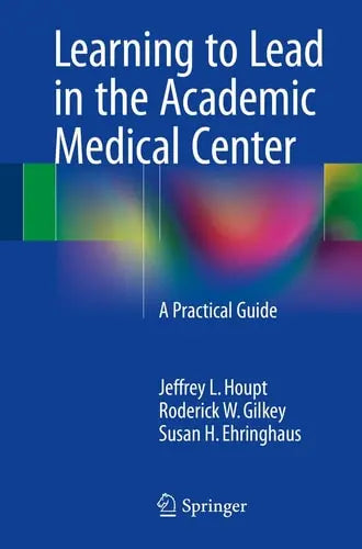Learning to Lead in the Academic Medical Center A Practical Guide Springer International Publishing