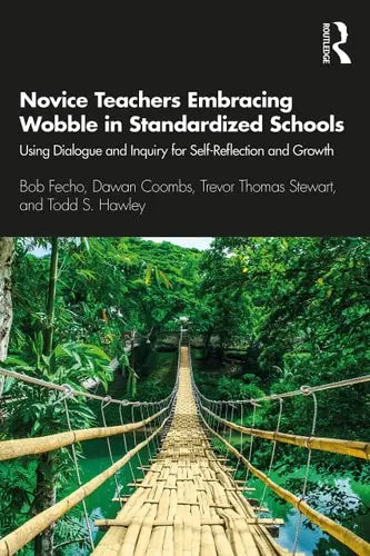 Novice Teachers Embracing Wobble in Standardized Schools Using Dialogue and Inquiry for Self-Reflection and Growth