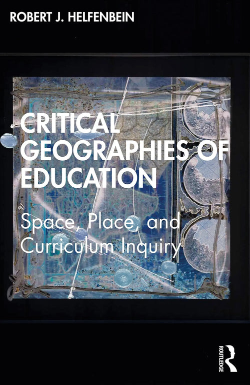 Critical Geographies of Education Space, Place, and Curriculum Inquiry