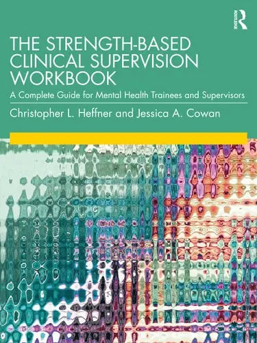 The Strength-Based Clinical Supervision Workbook A Complete Guide for Mental Health Trainees and Supervisors by Christopher L. Heffner