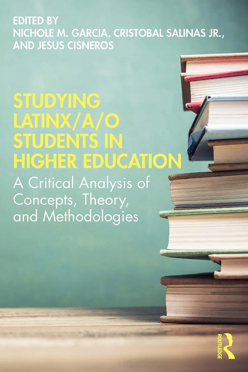 Studying Latinx/a/o Students in Higher Education A Critical Analysis of Concepts, Theory, and Methodologies by Nichole M. Garcia