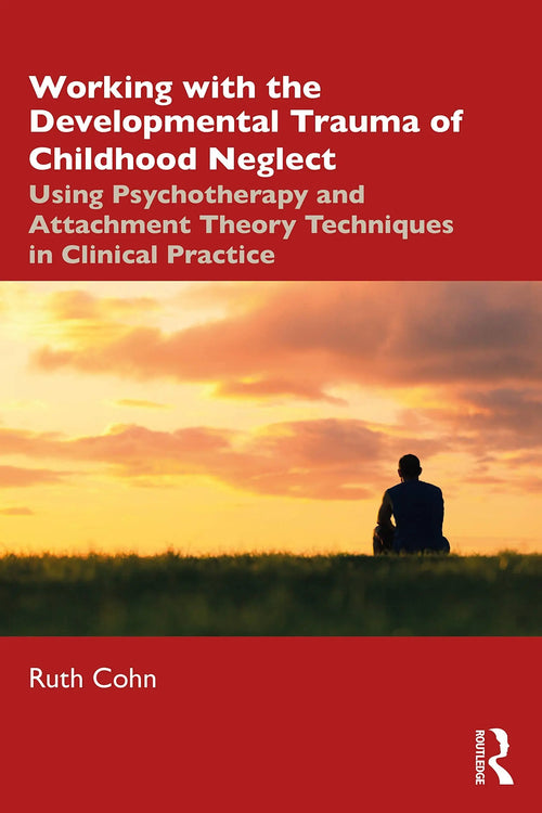 Working with the Developmental Trauma of Childhood Neglect Using Psychotherapy and Attachment Theory Techniques in Clinical Practice by Ruth Cohn