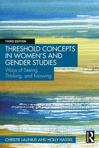 Threshold Concepts in Women's and Gender Studies Ways of Seeing, Thinking, and Knowing Routledge, Taylor & Francis Group