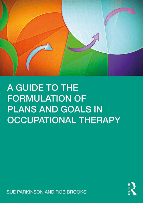 A Guide to the Formulation of Plans and Goals in Occupational Therapy by Sue Parkinson