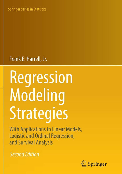 Regression Modeling Strategies With Applications to Linear Models, Logistic and Ordinal Regression, and Survival Analysis by Frank E. Harrell
