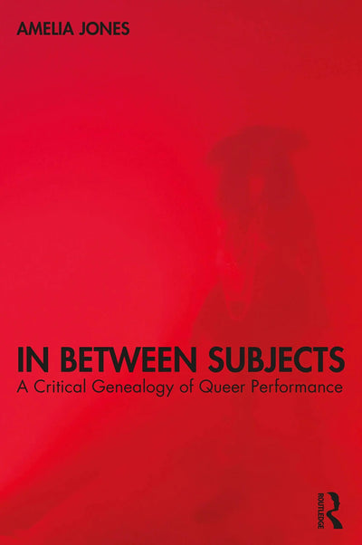 In Between Subjects A Critical Genealogy of Queer Performance