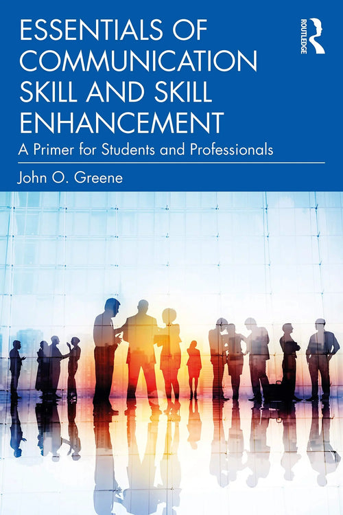 Essentials of Communication Skill and Skill Enhancement A Primer for Students and Professionals by John O. Greene