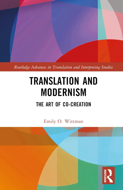 Translation and Modernism The Art of Co-creation by Emily O. Wittman