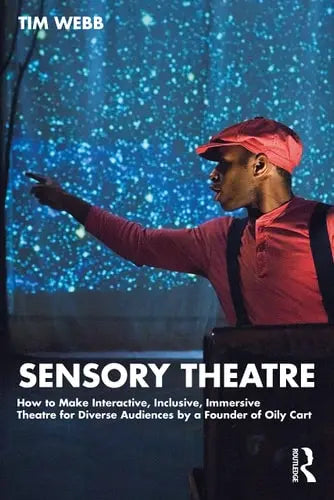 Sensory Theatre How to Make Interactive, Inclusive, Immersive Theatre for Diverse Audiences by a Founder of Oily Cart by Tim Webb